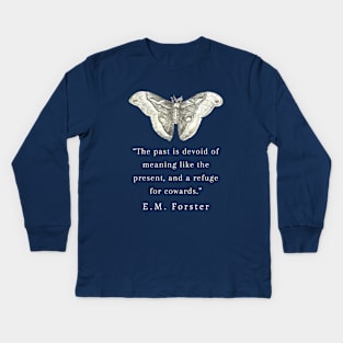 E.M. Forster portrait and quote: The past is devoid of meaning like the present, and a refuge for cowards. Kids Long Sleeve T-Shirt
